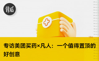专访美团买药×凡人：一个值得置顶的好创意