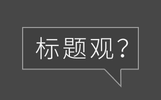 写一个好标题，我们需要什么样的“标题观”？