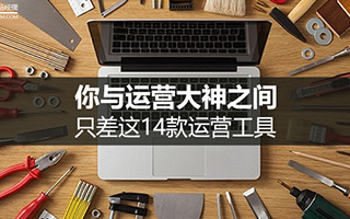 你与运营大神之间，也许只差这 14 款运营工具