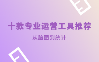 从脑图到统计，十款专业运营工具推荐