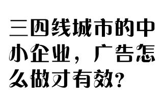 三四线城市的中小企业，广告怎么做才更有效？