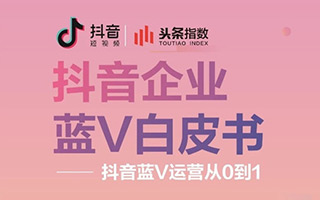 《抖音企业蓝V白皮书》发布，内附全文下载链接！