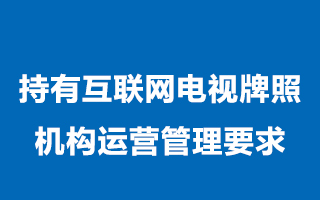 广电181号文——《持有互联网电视牌照机构运营管理要求》