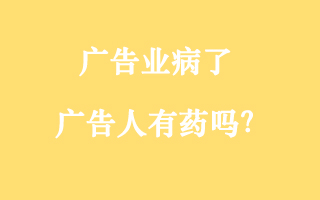 <em>廣<em>告業(yè)</em></em>病了，<em>廣告</em>人有藥嗎？