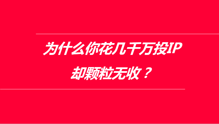 花几千万投IP，为什么颗粒无收？