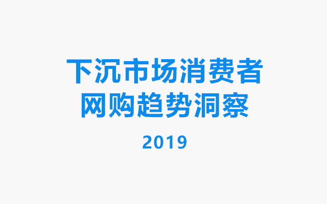 2019下沉市场网购趋势洞察：电商致胜的关键是什么？