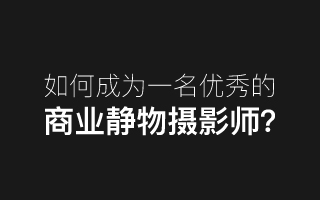 如何成为一名优秀的静物摄影师