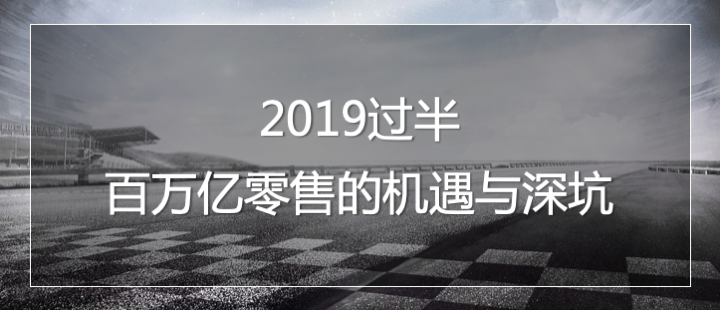 2019过半 ，四十万亿零售的机遇与深坑 |深度解读