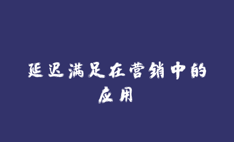 “延迟满足”在营销中的应用