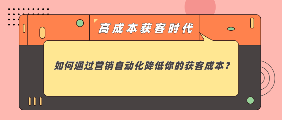 高成本获客时代，如何通过营销自动化降低你的获客成本？