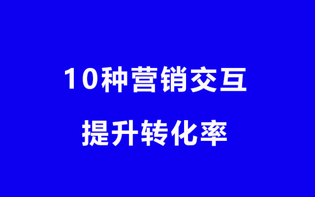 想提升转化率，你一定要了解的10种营销交互！