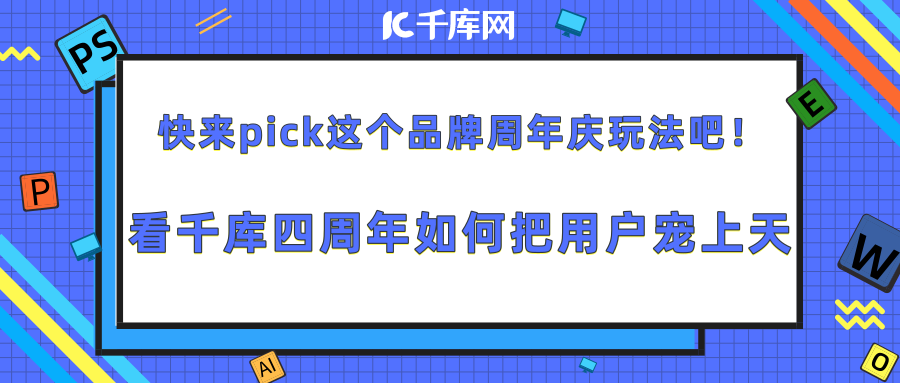 快来Pick这个品牌周年庆玩法吧！看千库四周年如何把用户宠上天