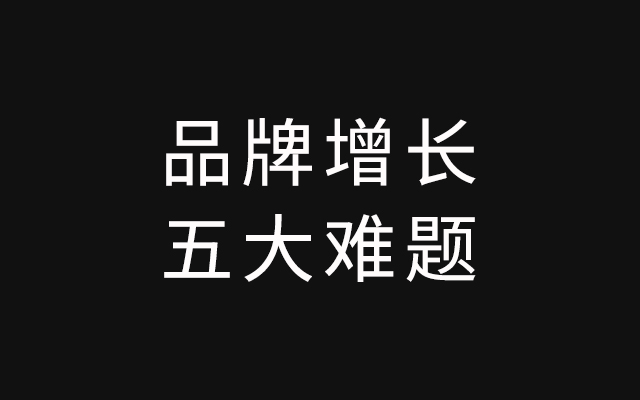 盘点品牌增长5大“老难题”