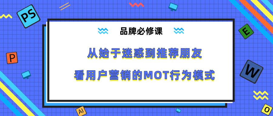 从始于迷惑到推荐朋友，看用户营销的MOT行为模式 