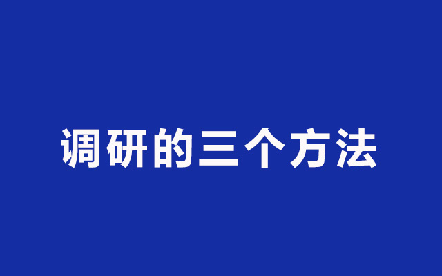 好的调研方法是什么？调研的三个方法