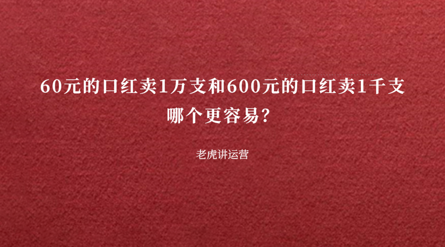 60元的口红卖1万支和600元的口红卖1千支，哪个更容易？