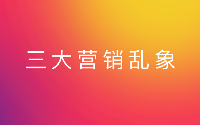 三大营销乱象，三个锦囊请收好