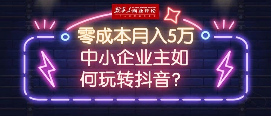 零成本月入5万，中小企业主是如何玩转抖音的？