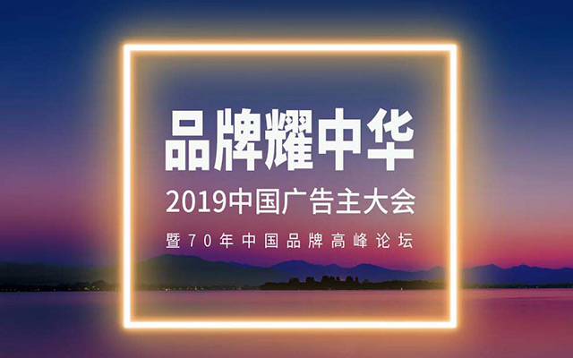 重磅！2019中国广告主大会来了——品牌耀中华 (内含福利)