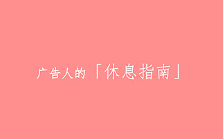 春节了，送你一份「广告人的休息指南」