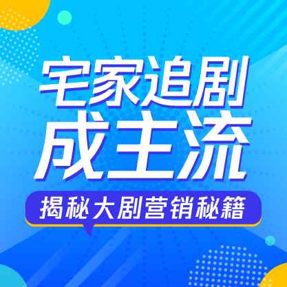 宅家追剧成主流，品牌如何借势长假与用户“沉浸式”沟通