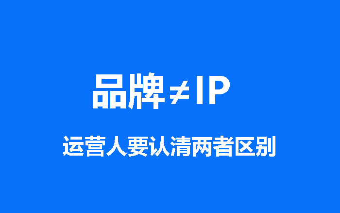 品牌≠IP，运营人需要深入认识品牌和IP