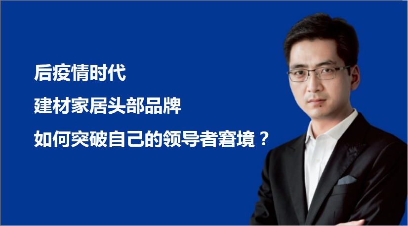 深度思考：后疫情时代，建材家居头部品牌如何突破自己的领导者窘境？