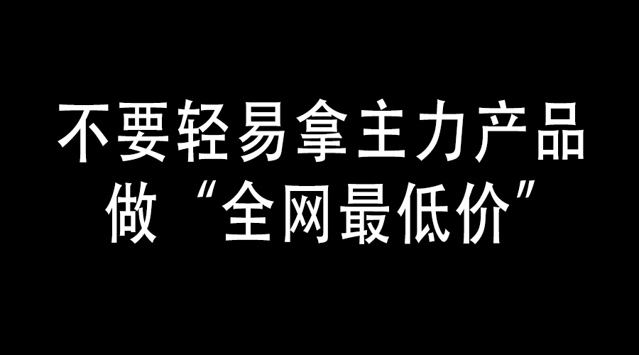 柯桦龙：不要轻易拿主力产品做“全网最低价”