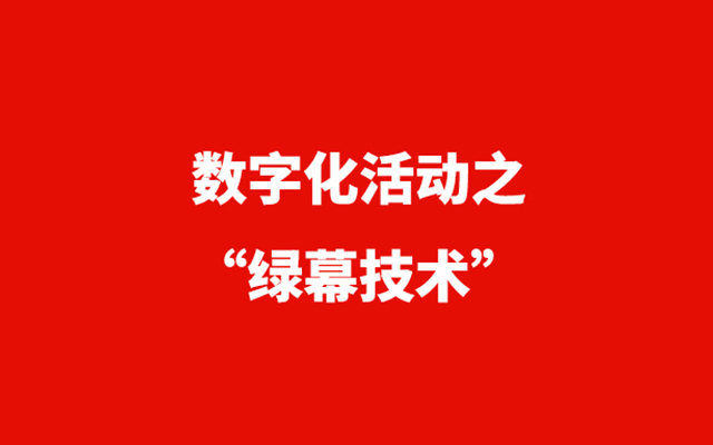 一篇文章，让你读懂数字化活动时代的“绿幕技术”应用！！！