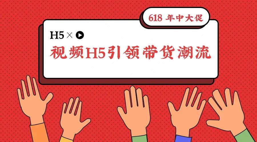 618来袭，视频H5引领带货潮流