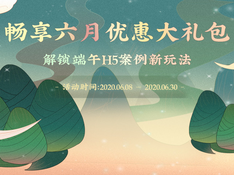 畅享六月优惠大礼包，解锁端午H5案例新玩法！
