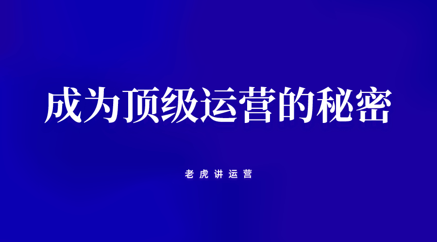 成为顶级运营的秘密在于俩字：用心