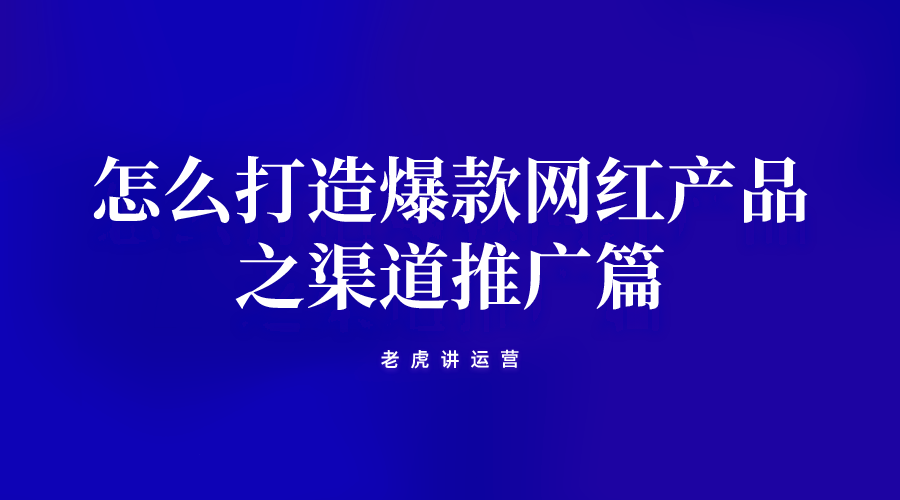 怎么打造爆款网红产品之渠道推广篇