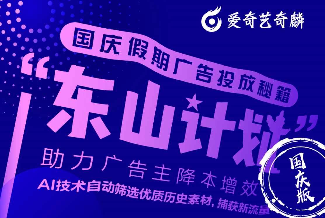 爱奇艺奇麟东山计划国庆版：一键复投优质老素材 收获新增流量红利