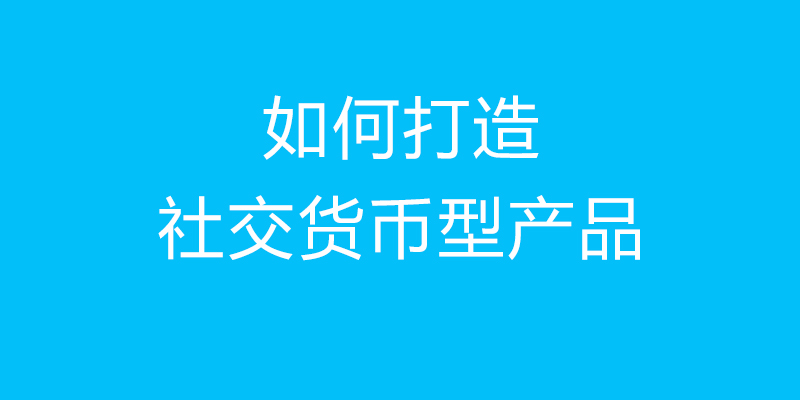 那些社交货币型产品，都做对了什么？