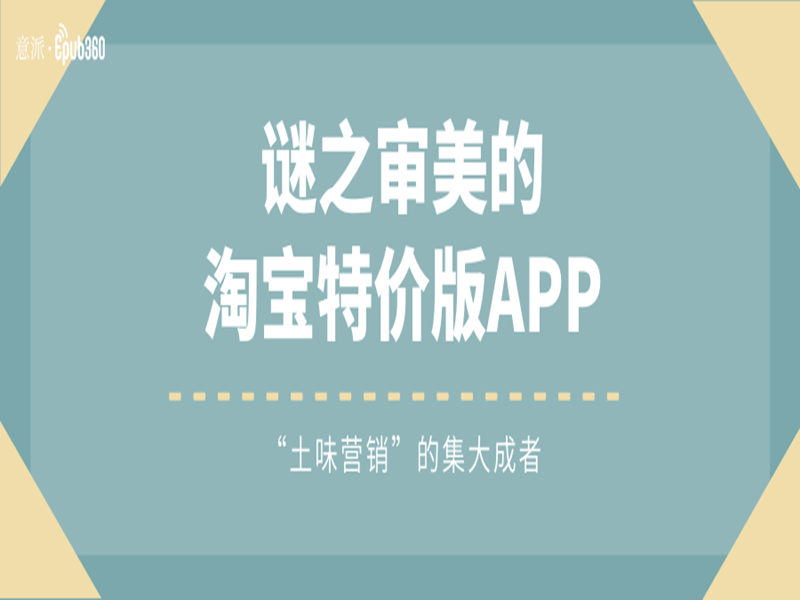 意派Epub360丨谜之审美的淘宝特价版APP，“土味营销”的集大成者