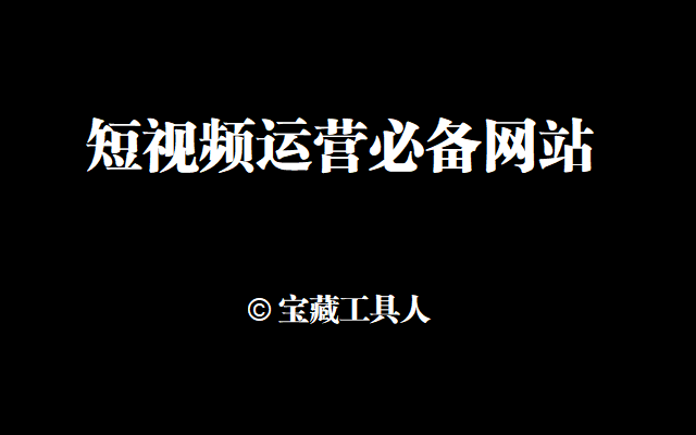 短视频运营必备50个工具网站，按工作流程整理好了