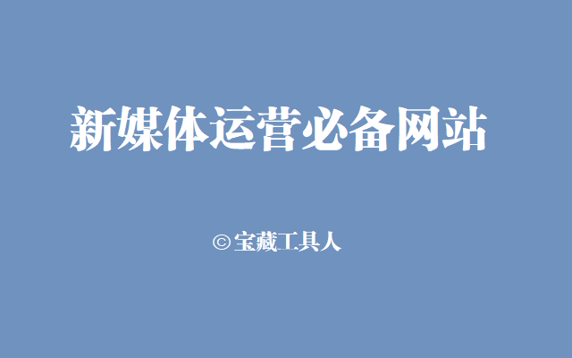 新媒体运营必备54个工具网站，按工作流程整理好了