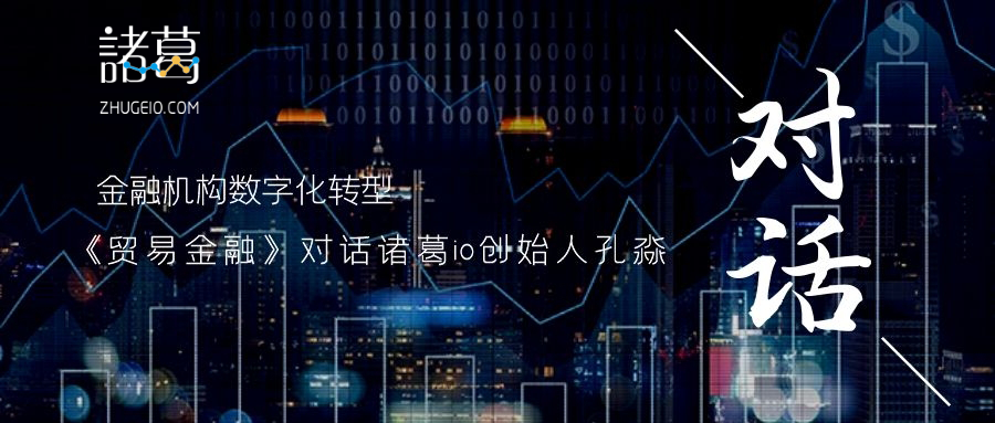 《贸易金融》对话诸葛io孔淼:科技助力金融机构数字化转型