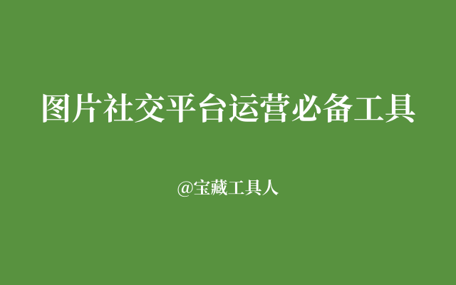 图片社交平台运营必备的40个工具网站，按工作流程整理好了