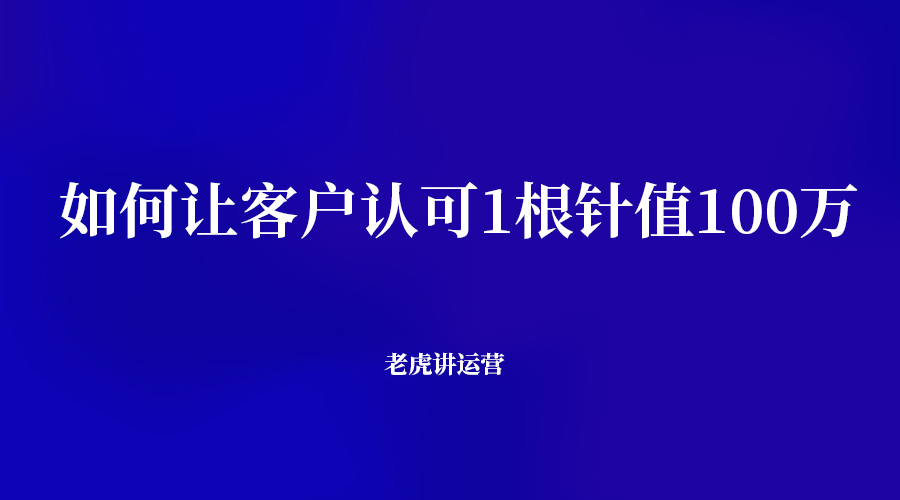 如何让客户认可1根针值100万