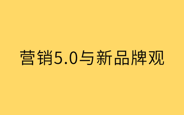 科特勒营销5.0与新时代品牌新内涵【附白皮书下载】