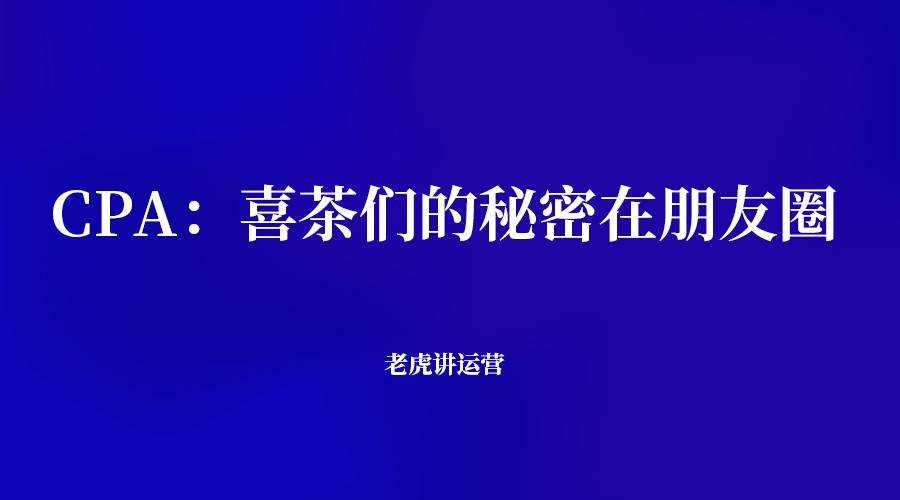 CPA：喜茶们的秘密在朋友圈