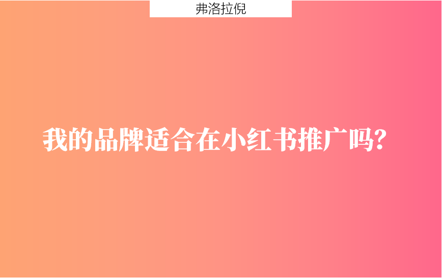 新手入门：我的品牌适合在小红书推广吗？