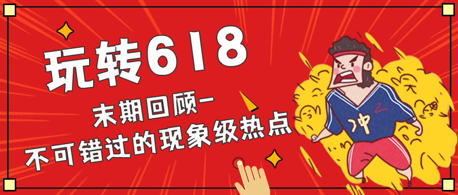 玩转618（六）：末期回顾-不可错过的现象级热点