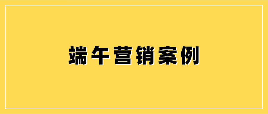 宿言：看了100个端午节营销案例，发现这4个品牌玩出了花儿！