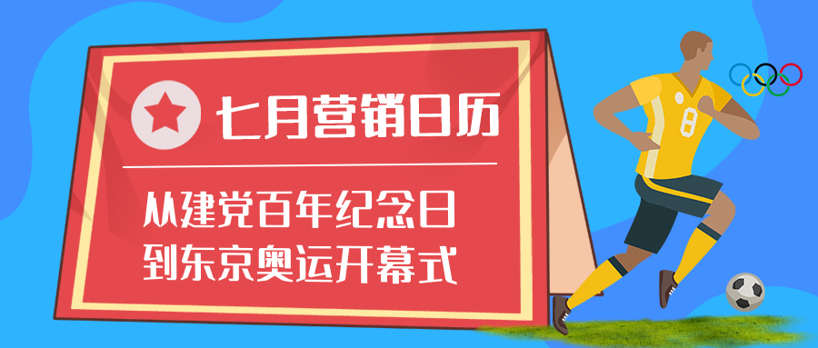 7月营销日历：从建党百年纪念日到东京奥运开幕式