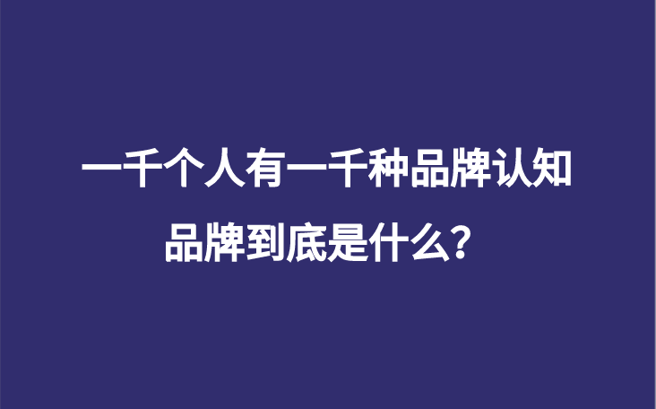 一千个人有一千种品牌认知，品牌到底是什么？