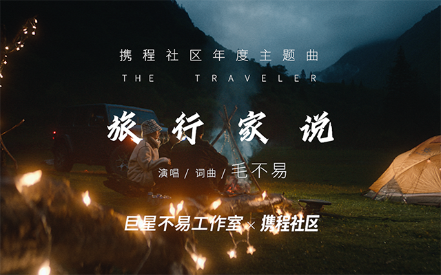 携程社区品牌片《旅行家说》，借毛不易的歌声讲述旅行家的故事