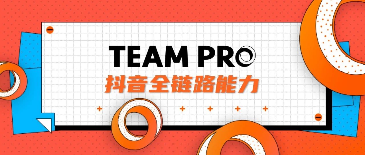 TEAM PRO 1.0｜抖音全链路能力全解析